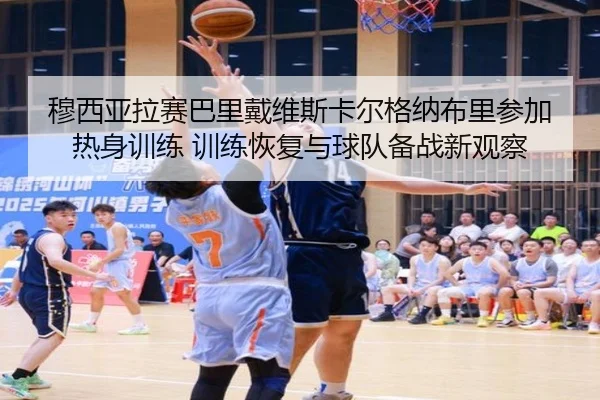 穆西亚拉赛巴里戴维斯卡尔格纳布里参加热身训练 训练恢复与球队备战新观察
